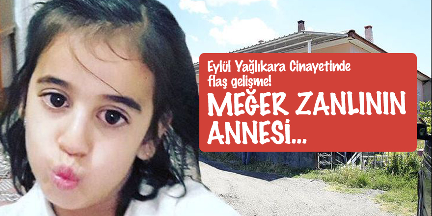 Eylül Yağlıkara Cinayetinde flaş gelişme! Meğer zanlının annesi...