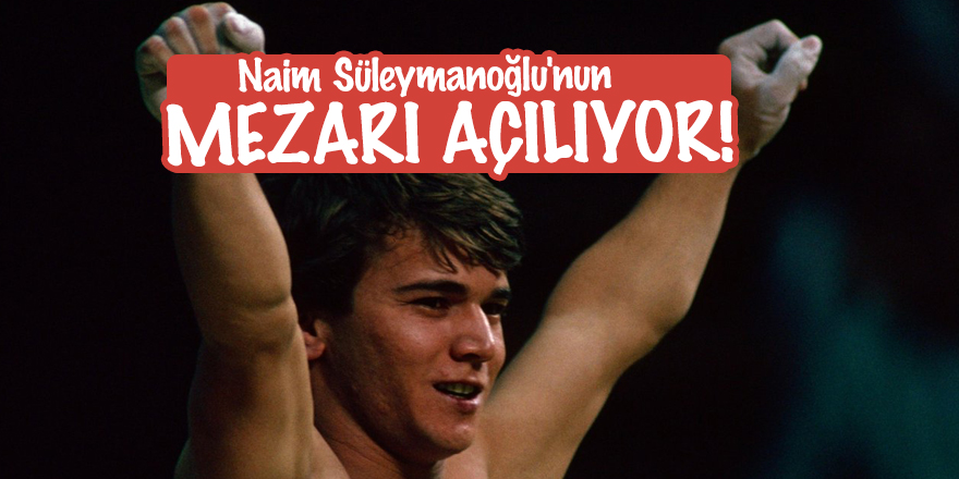Naim Süleymanoğlu'nun mezarı açılıyor!
