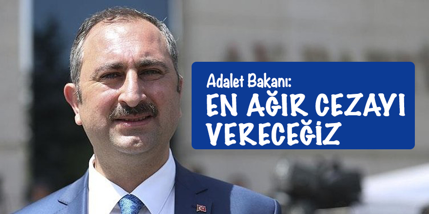 Adalet Bakanı: En ağır cezayı vereceğiz