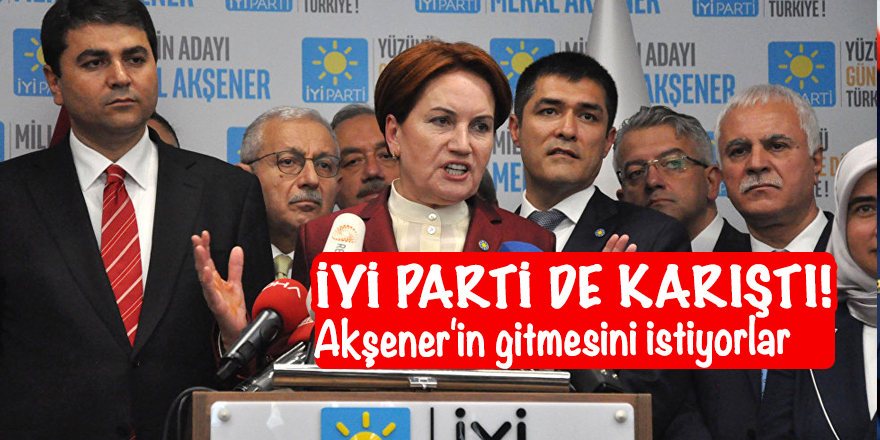 İyi Parti de karıştı! Akşener'in gitmesini istiyorlar