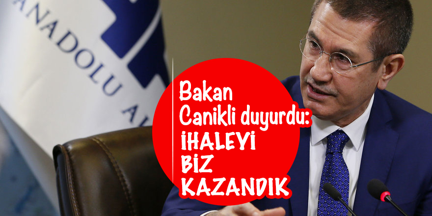 Bakan Canikli duyurdu: İhaleyi biz kazandık