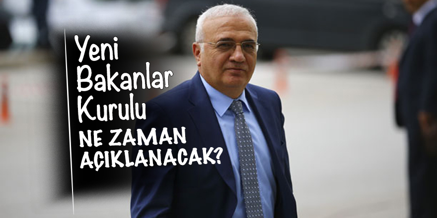 Yeni Bakanlar Kurulu ne zaman açıklanacak?