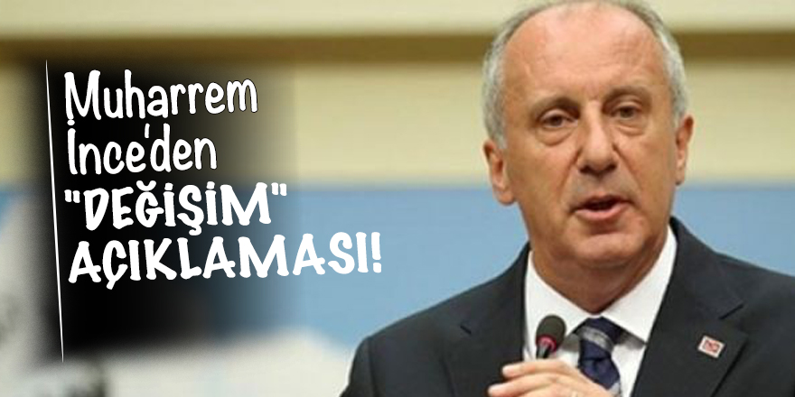 Muharrem İnce'den "değişim" açıklaması!