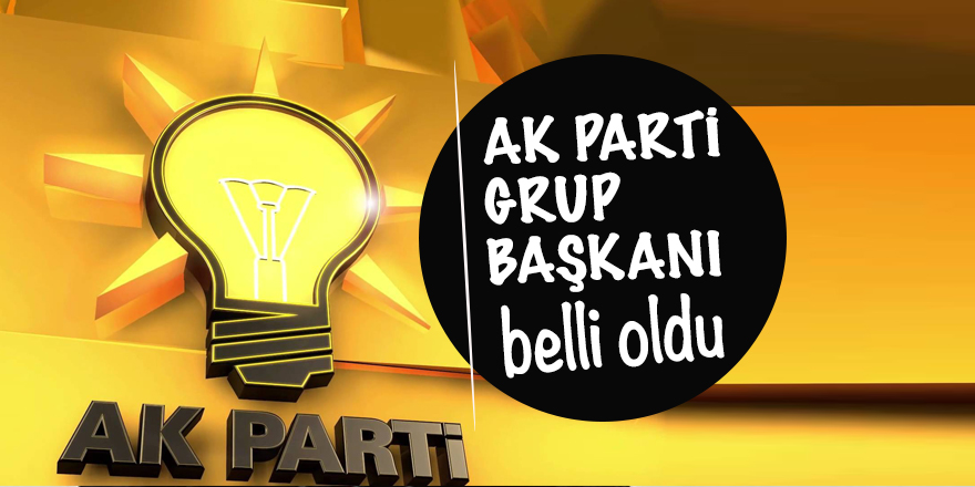 AK Parti Grup Başkanı belli oldu