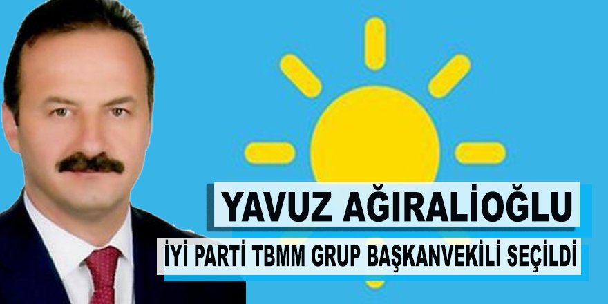 Yavuz Ağıralioğlu İYİ Parti Grup Başkanvekili oldu