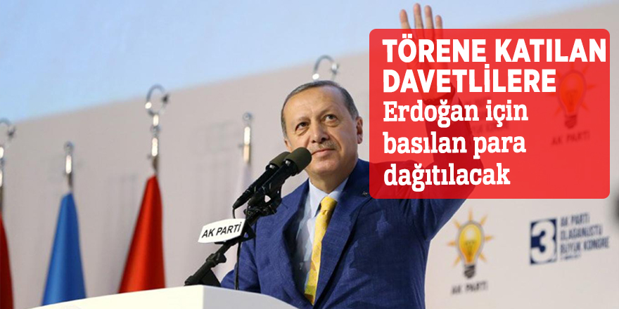 Törene katılan davetlilere Erdoğan için basılan para dağıtılacak