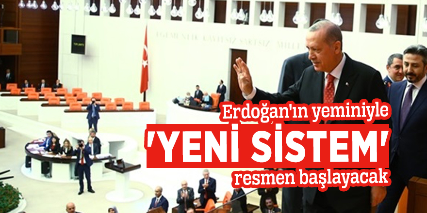 Erdoğan'ın yeminiyle 'yeni sistem' resmen başlayacak