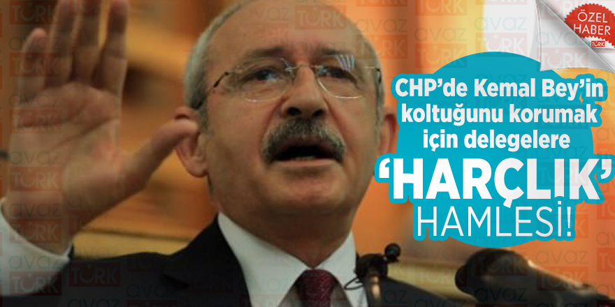 CHP’de Kemal Bey’in koltuğunu korumak için delegelere ‘harçlık’ hamlesi!