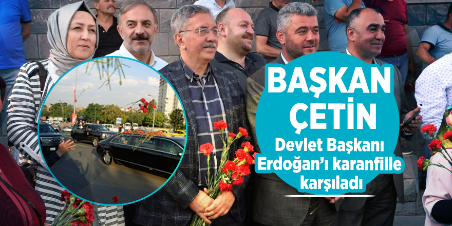 Başkan Çetin, Devlet Başkanı Erdoğan’ı karanfille karşıladı