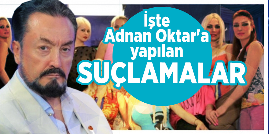 İşte Adnan Oktar'a yapılan suçlamalar