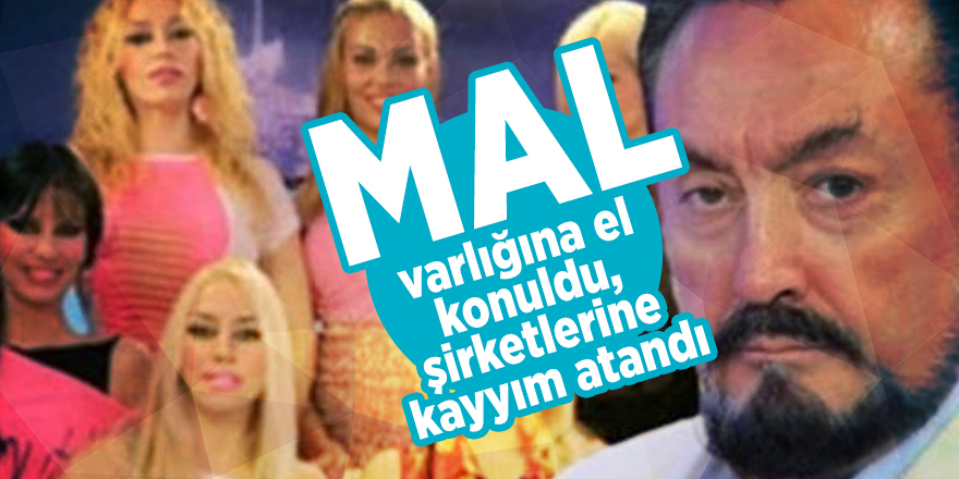 Adnan Oktar'ın mal varlığına el konuldu, şirketlerine kayyım atandı