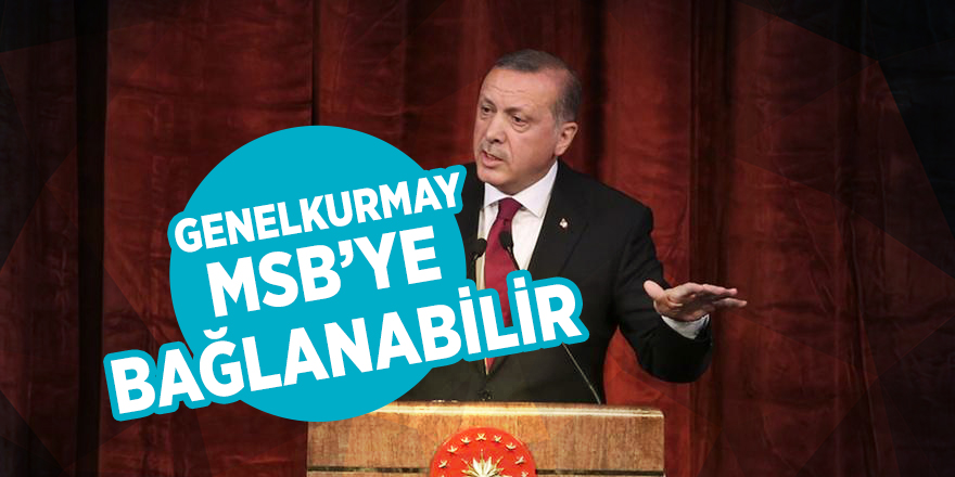 Erdoğan: Genelkurmay, MSB’ye bağlanabilir