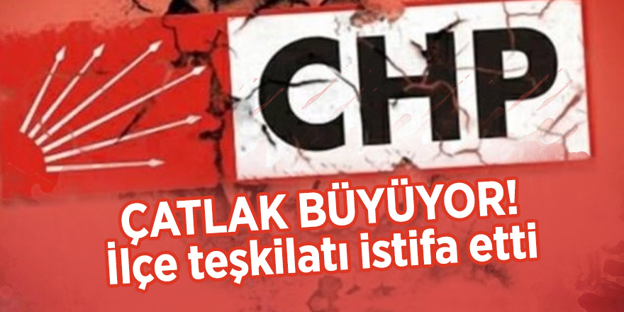 CHP'de çatlak büyüyor! İlçe teşkilatı istifa etti