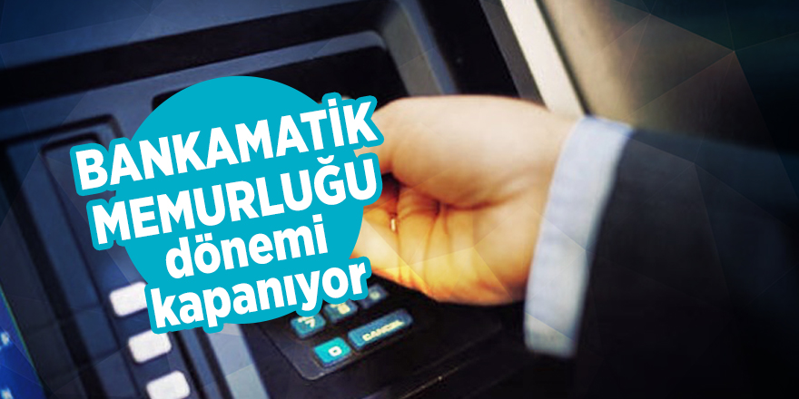 Bankamatik memurluğu dönemi kapanıyor