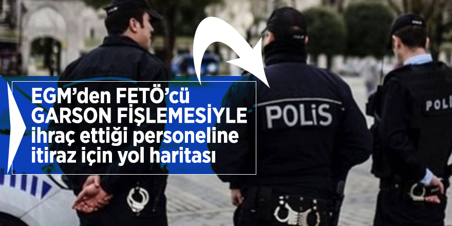 EGM’den FETÖ’cü GARSON FİŞLEMESİYLE ihraç ettiği personeline itiraz için yol haritası