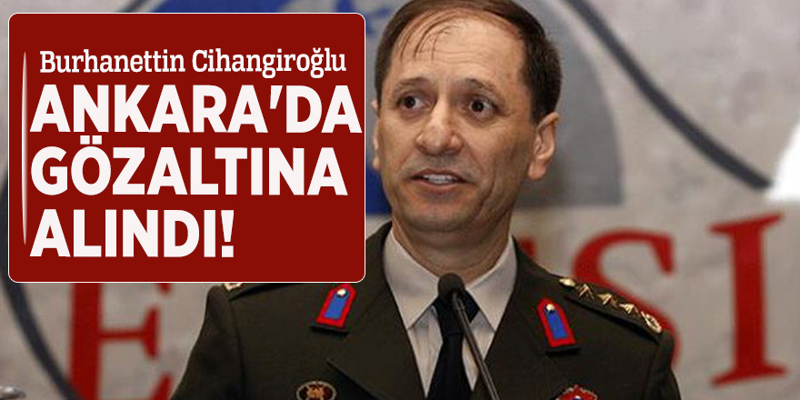 Burhanettin Cihangiroğlu, Ankara'da gözaltına alındı!