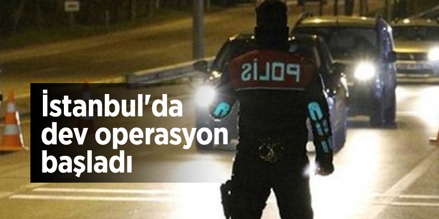 İstanbul'da dev operasyon başladı