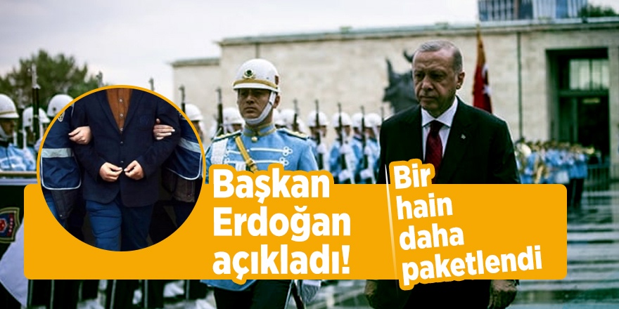 Başkan Erdoğan açıkladı! Bir hain daha paketlendi