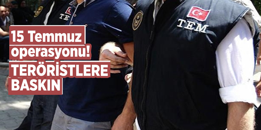 15 Temmuz operasyonu! Enselendiler...