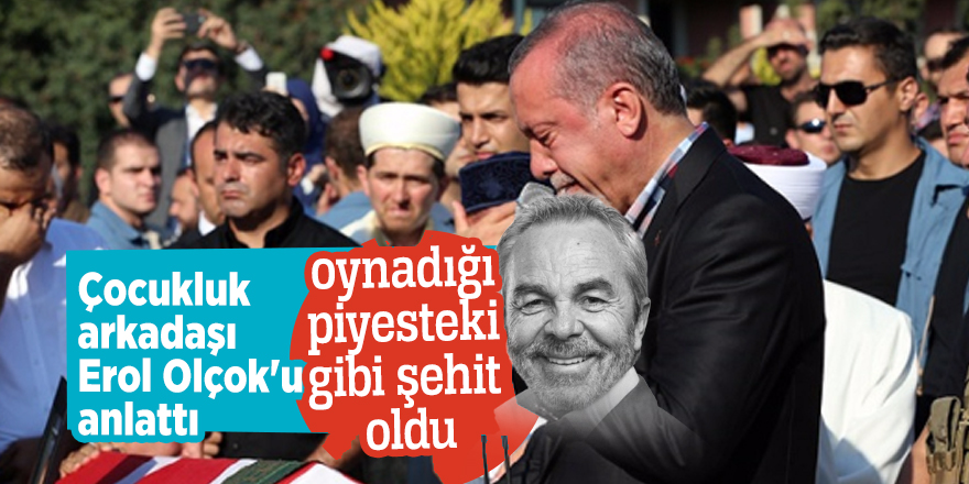 Çocukluk arkadaşı Erol Olçok'u anlattı: Oynadığı piyesteki gibi şehit oldu...