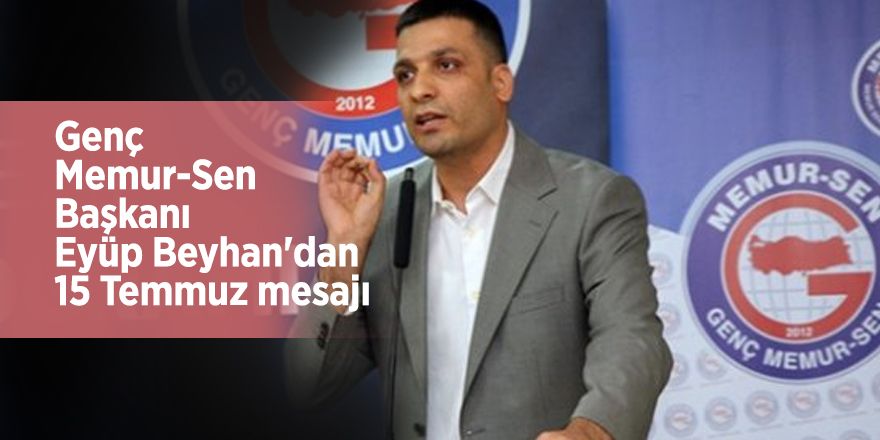 Genç Memur-Sen Başkanı Eyüp Beyhan'dan 15 Temmuz mesajı