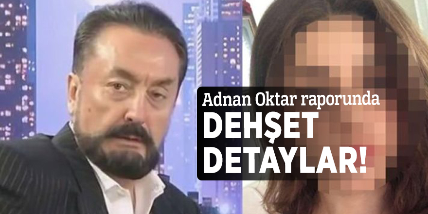Adnan Oktar raporunda dehşet detaylar!