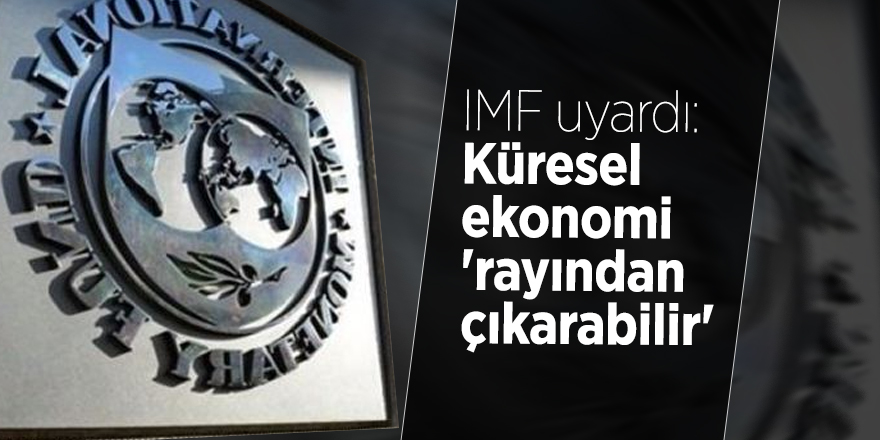 IMF uyardı: Küresel ekonomi 'rayından çıkarabilir'