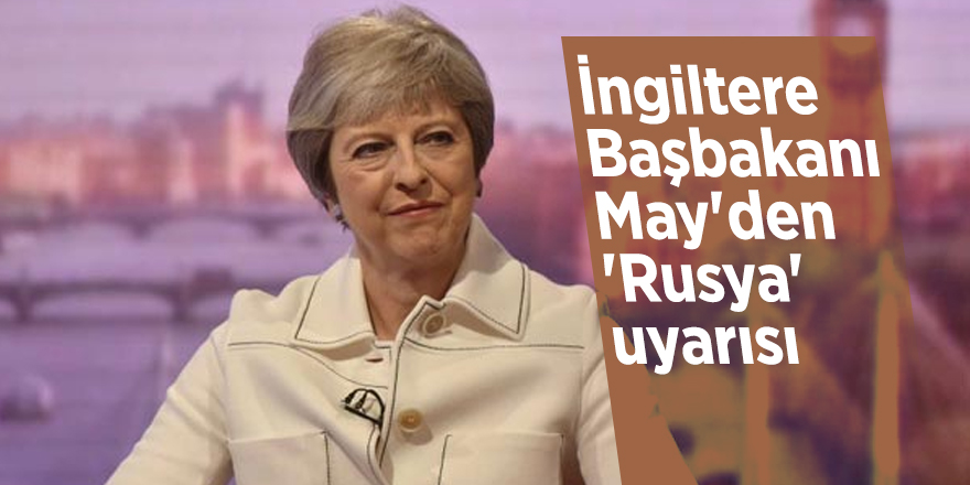 İngiltere Başbakanı May'den 'Rusya' uyarısı