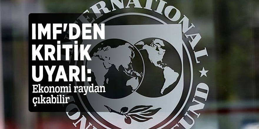 IMF'den kritik uyarı: Ekonomi raydan çıkabilir