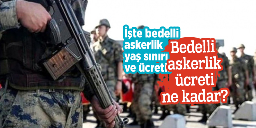 İşte bedelli askerlik yaş sınırı ve ücreti! Bedelli askerlik ücreti ne kadar?