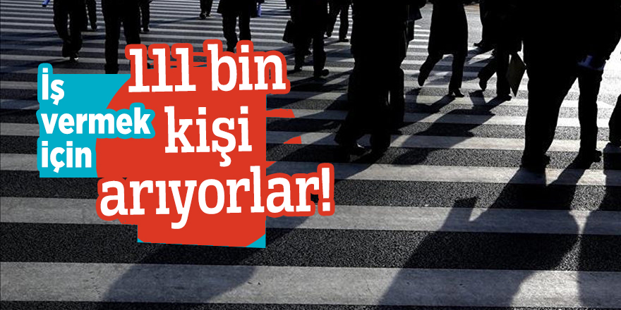 İş vermek için 111 bin kişi arıyorlar!
