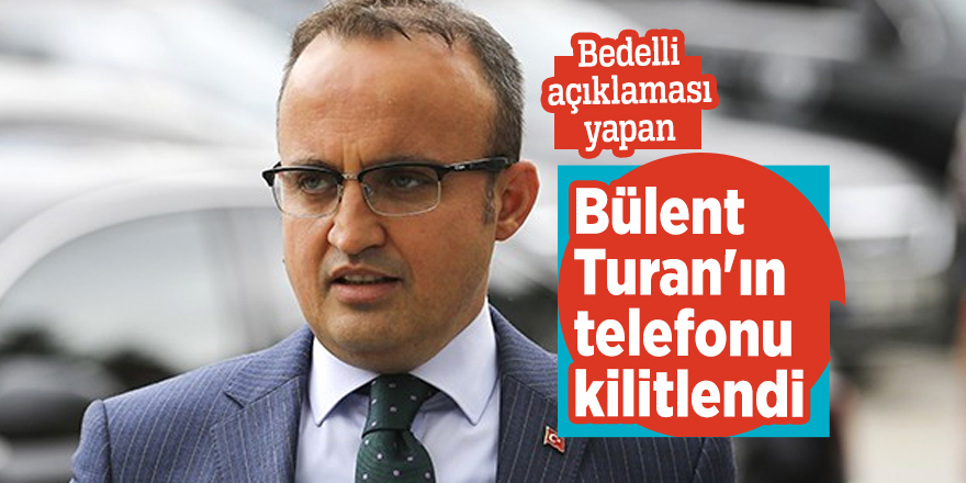 Bedelli açıklaması yapan Bülent Turan'ın telefonu kilitlendi