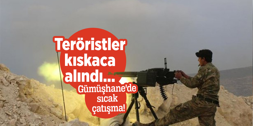 Teröristler kıskaca alındı... Gümüşhane'de sıcak çatışma!