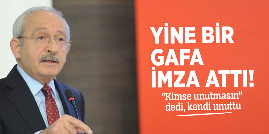Kılıçdaroğlu yine bir gafa imza attı: "Kimse unutmasın" dedi, kendi unuttu