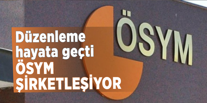 Düzenleme hayata geçti, ÖSYM şirketleşiyor