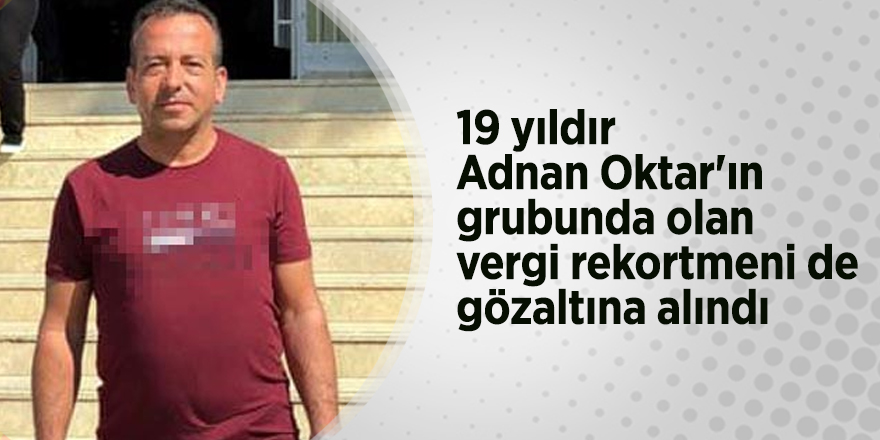 19 yıldır Adnan Oktar'ın grubunda olan vergi rekortmeni de gözaltına alındı