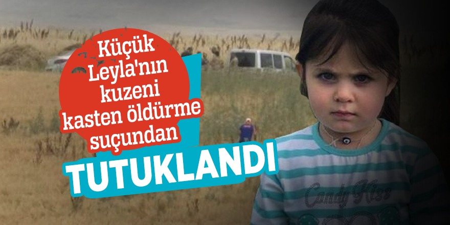 Küçük Leyla'nın kuzeni kasten öldürme suçundan tutuklandı