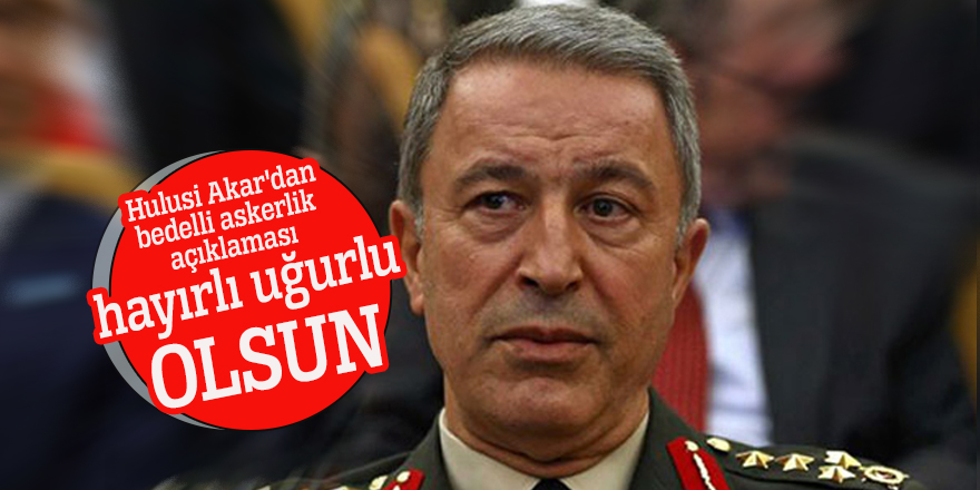 Hulusi Akar'dan bedelli askerlik açıklaması