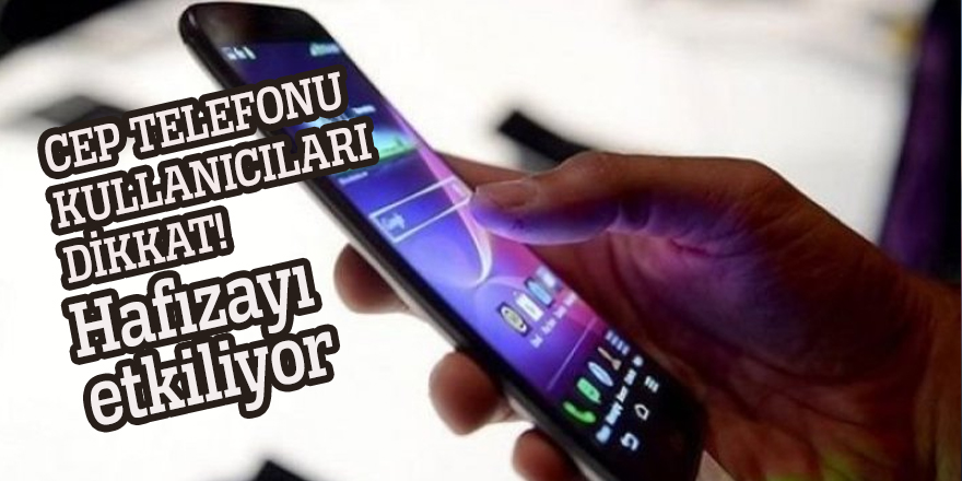 Cep telefonu kullanıcıları dikkat! Hafızayı etkiliyor