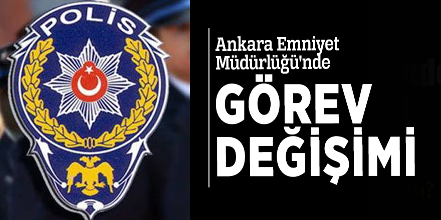 Ankara Emniyet Müdürlüğü'nde görev değişimi