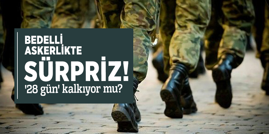 Bedelli askerlikte sürpriz! '28 gün' kalkıyor mu?