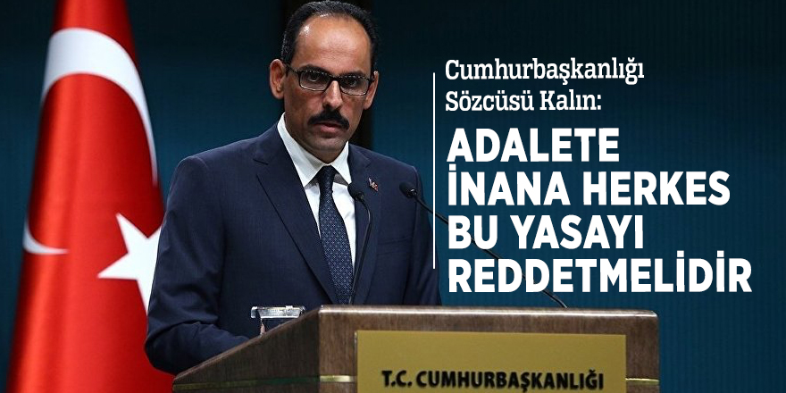 Cumhurbaşkanlığı Sözcüsü Kalın: Adalete inana herkes bu yasayı reddetmelidir