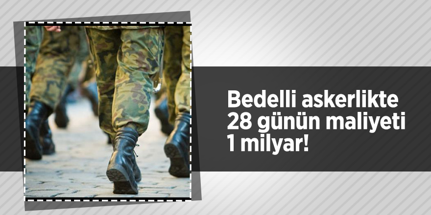 Bedelli askerlikte 28 günün maliyeti 1 milyar!