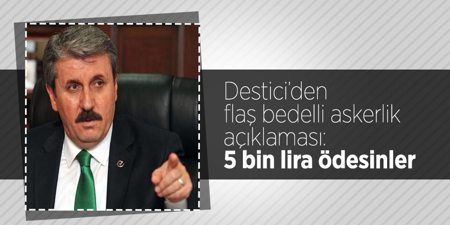 Destici’den flaş bedelli askerlik açıklaması: 5 bin lira ödesinler