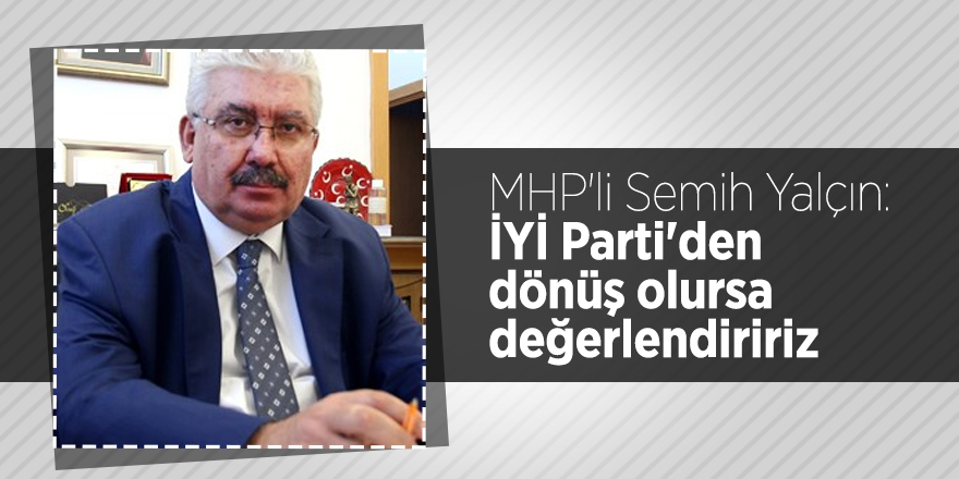 MHP'li Semih Yalçın: İYİ Parti'den dönüş olursa değerlendiririz