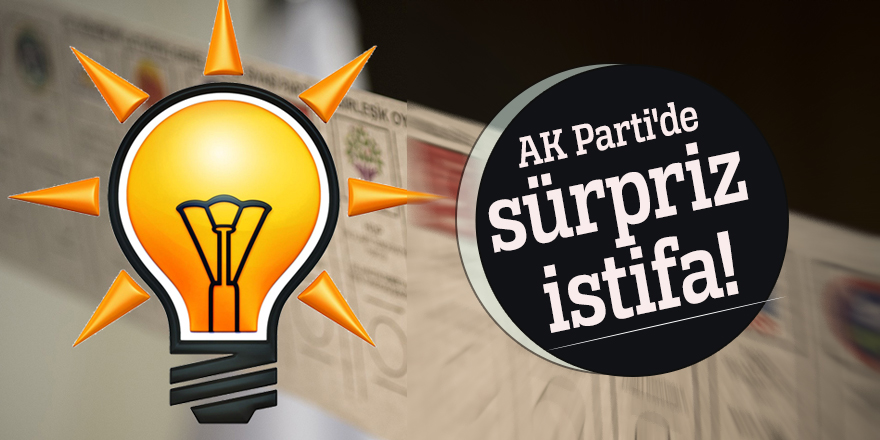 AK Parti'de sürpriz istifa!