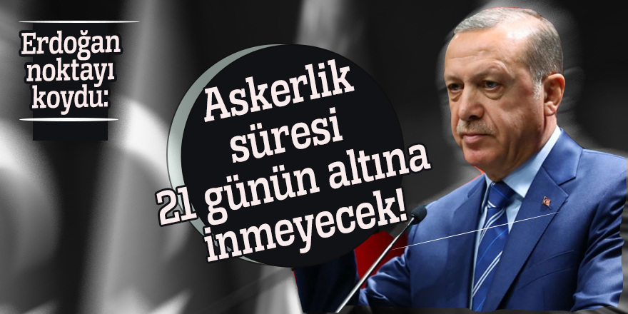 Erdoğan noktayı koydu: Askerlik süresi 21 günün altına inmeyecek!
