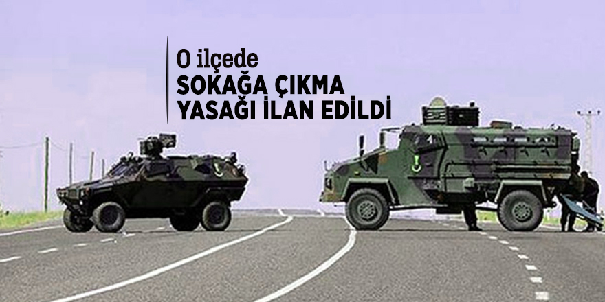 O ilçede sokağa çıkma yasağı ilan edildi