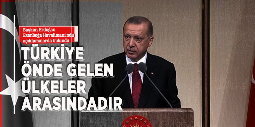 Başkan Erdoğan: Türkiye önde gelen ülkeler arasındadır