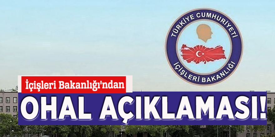 İçişleri Bakanlığı'ndan OHAL açıklaması!